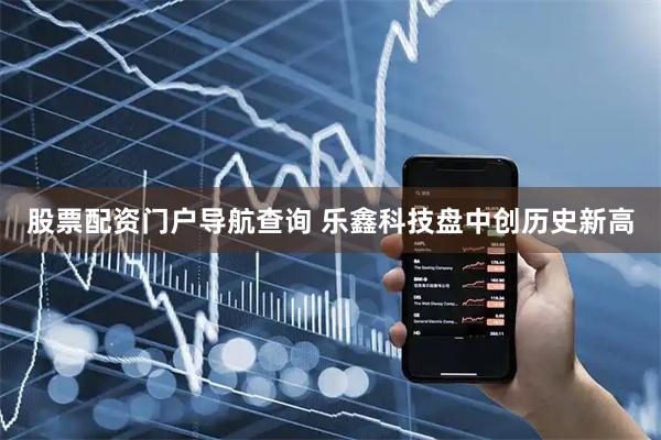 股票配资门户导航查询 乐鑫科技盘中创历史新高
