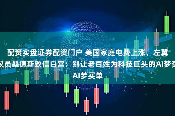 配资实盘证券配资门户 美国家庭电费上涨，左翼参议员桑德斯致信白宫：别让老百姓为科技巨头的AI梦买单