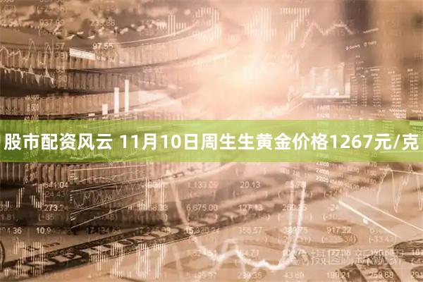 股市配资风云 11月10日周生生黄金价格1267元/克