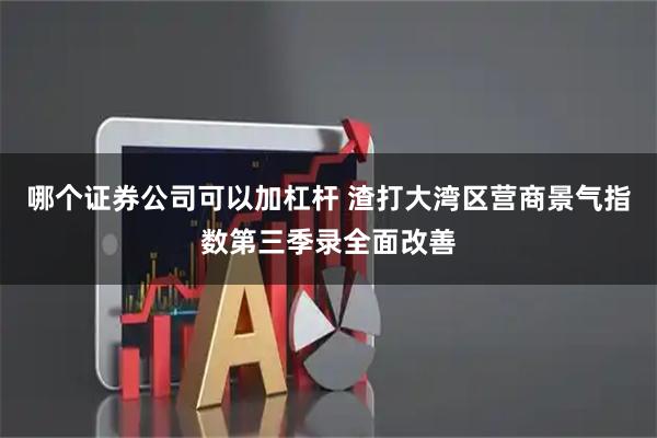 哪个证券公司可以加杠杆 渣打大湾区营商景气指数第三季录全面改善