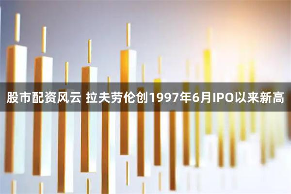 股市配资风云 拉夫劳伦创1997年6月IPO以来新高