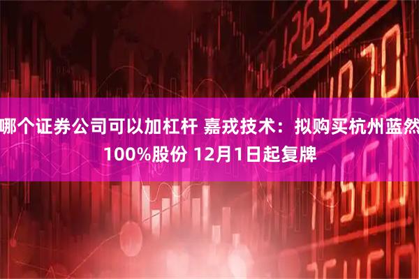 哪个证券公司可以加杠杆 嘉戎技术：拟购买杭州蓝然100%股份 12月1日起复牌