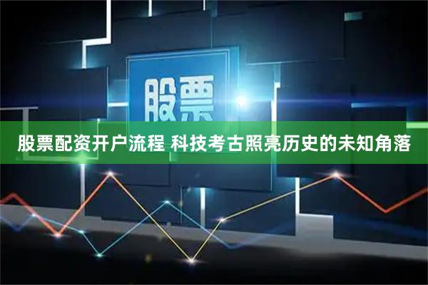 股票配资开户流程 科技考古照亮历史的未知角落